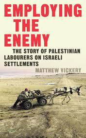 Employing the Enemy: The Story of Palestinian Labourers on Israeli Settlements