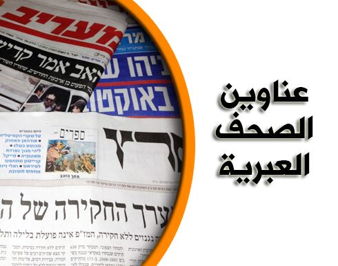 أبرز عناوين الصحف الإسرائيلية 18-3-2022