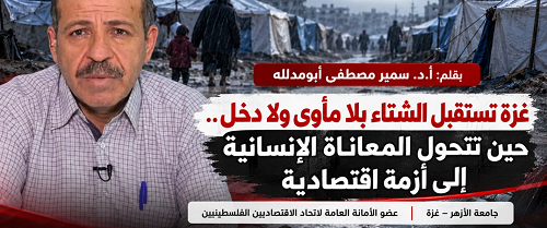 بقلم “أد .سمير مصطفى أبومدلله” غزة تستقبل الشتاء بلا مأوى ولا دخل.. حين تتحول المعاناة الإنسانية إلى أزمة اقتصادية
